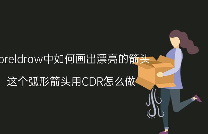 coreldraw中如何画出漂亮的箭头 这个弧形箭头用CDR怎么做？